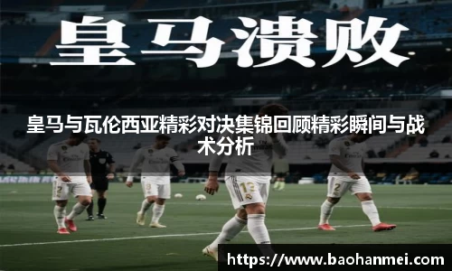 皇马与瓦伦西亚精彩对决集锦回顾精彩瞬间与战术分析