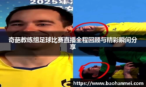 奇葩教练组足球比赛直播全程回顾与精彩瞬间分享